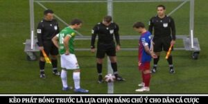 Kèo Phát Bóng Trước Là Lựa Chọn Đáng Chú Ý Cho Dân Cá Cược